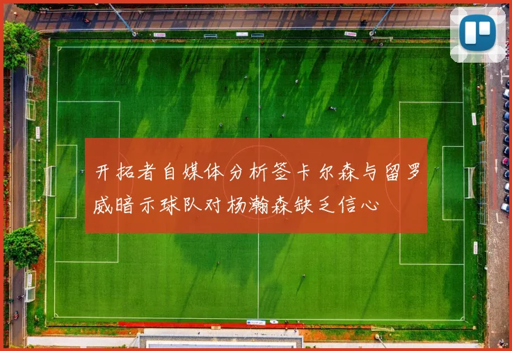开拓者自媒体分析签卡尔森与留罗威暗示球队对杨瀚森缺乏信心