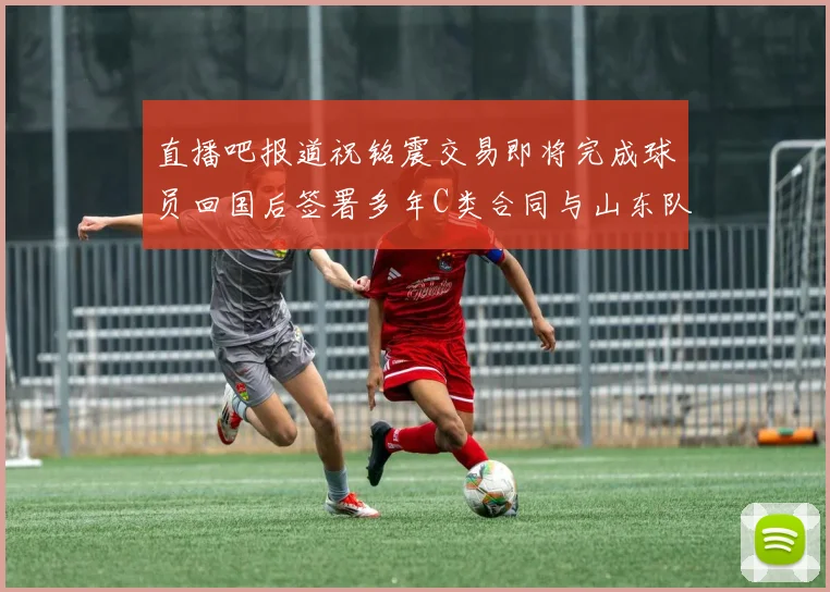 直播吧报道祝铭震交易即将完成球员回国后签署多年C类合同与山东队续约