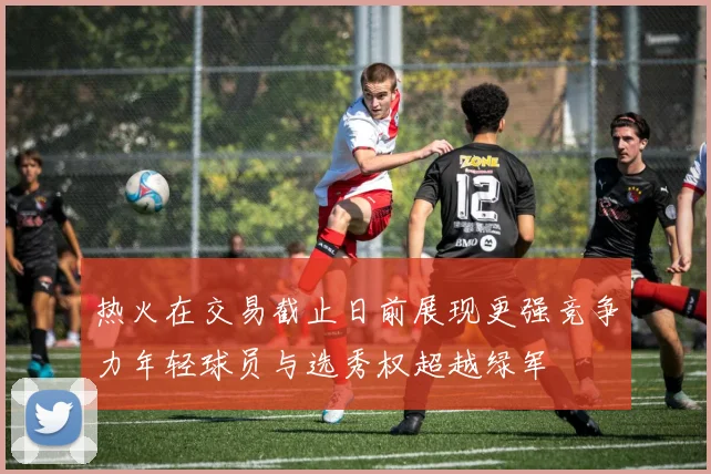 热火在交易截止日前展现更强竞争力年轻球员与选秀权超越绿军