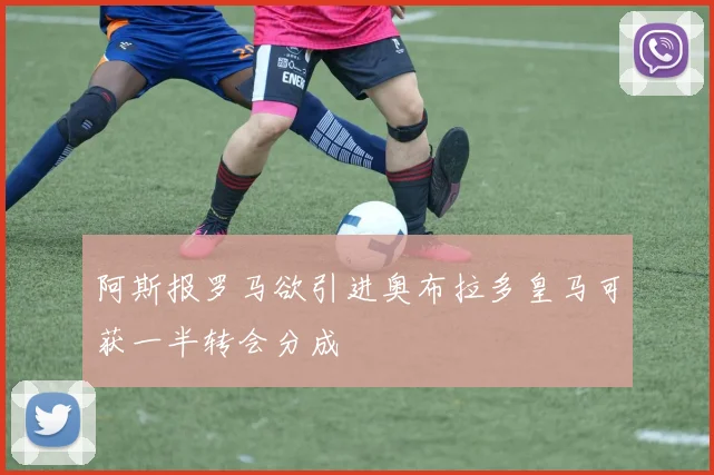 阿斯报罗马欲引进奥布拉多皇马可获一半转会分成