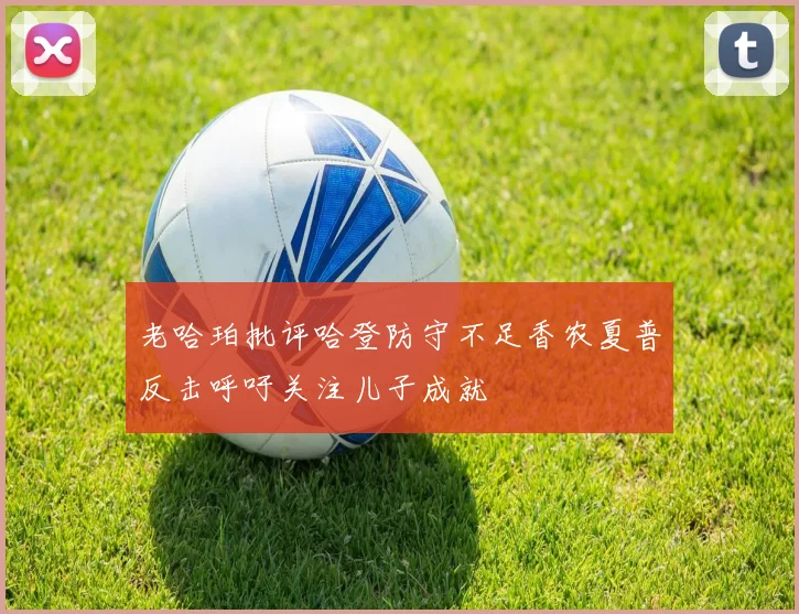 老哈珀批评哈登防守不足香农夏普反击呼吁关注儿子成就