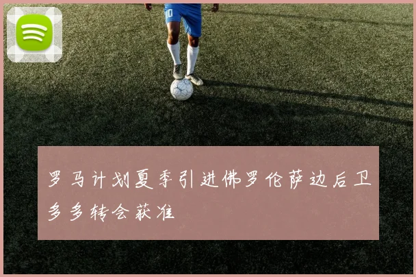 罗马计划夏季引进佛罗伦萨边后卫多多转会获准